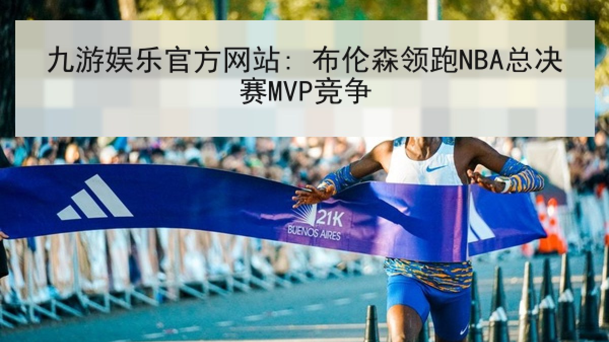 九游娱乐官方网站: 布伦森领跑NBA总决赛MVP竞争 九游娱乐官方网站: 布伦森领跑NBA总决赛MVP竞争