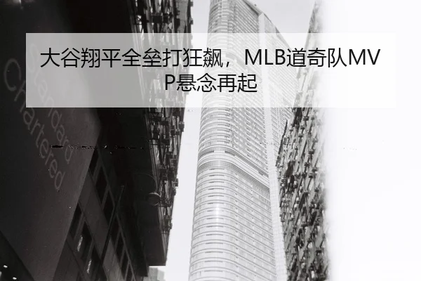大谷翔平全垒打狂飙，MLB道奇队MVP悬念再起