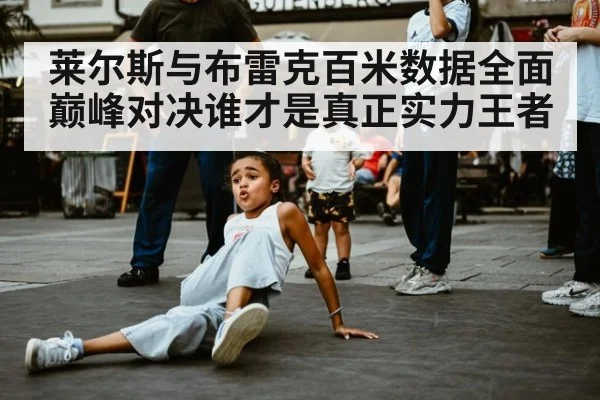 莱尔斯与布雷克百米数据全面巅峰对决谁才是真正实力王者