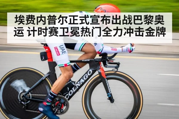埃费内普尔正式宣布出战巴黎奥运 计时赛卫冕热门全力冲击金牌