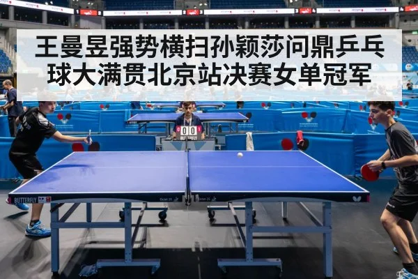 王曼昱强势横扫孙颖莎问鼎乒乓球大满贯北京站决赛女单冠军