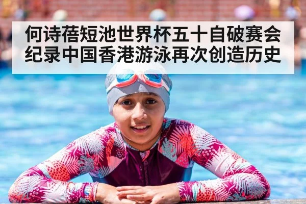 何诗蓓短池世界杯五十自破赛会纪录中国香港游泳再次创造历史