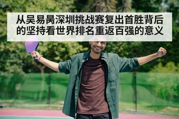 从吴易昺深圳挑战赛复出首胜背后的坚持看世界排名重返百强的意义