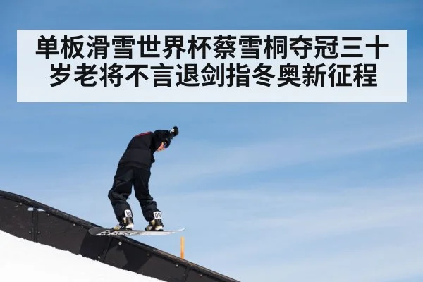 单板滑雪世界杯蔡雪桐夺冠三十岁老将不言退剑指冬奥新征程
