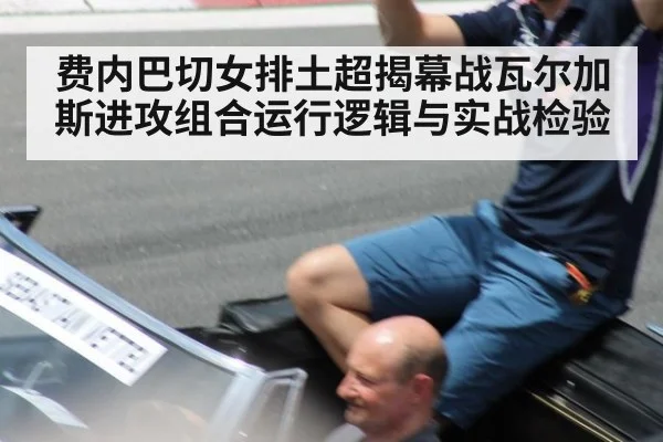 费内巴切女排土超揭幕战瓦尔加斯进攻组合运行逻辑与实战检验