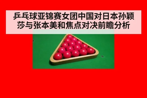 乒乓球亚锦赛女团中国对日本孙颖莎与张本美和焦点对决前瞻分析