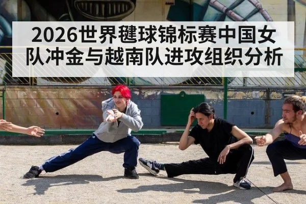 2026世界毽球锦标赛中国女队冲金与越南队进攻组织分析